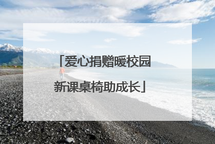 爱心捐赠暖校园 新课桌椅助成长