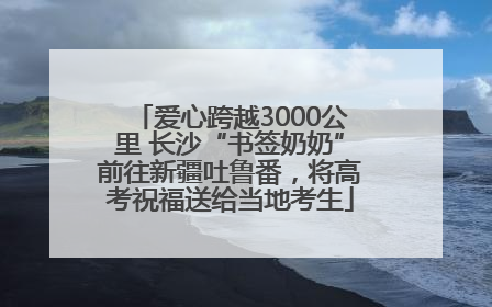 爱心跨越3000公里 长沙“书签奶奶”前往新疆吐鲁番，将高考祝福送给当地考生
