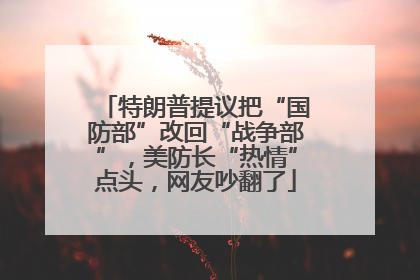 特朗普提议把“国防部”改回“战争部”，美防长“热情”点头，网友吵翻了
