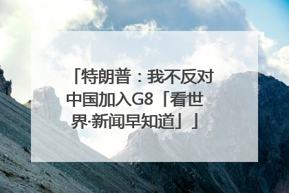 特朗普：我不反对中国加入G8「看世界·新闻早知道」