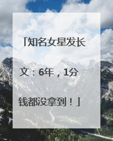 知名女星发长文：6年，1分钱都没拿到！