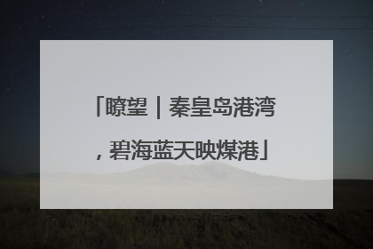 瞭望｜秦皇岛港湾，碧海蓝天映煤港