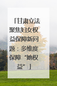 甘肃立法聚焦妇女权益保障新问题：多维度保障“她权益”