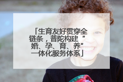 生育友好贯穿全链条，普陀构建“婚、孕、育、养”一体化服务体系