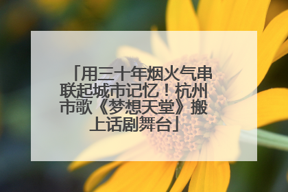 用三十年烟火气串联起城市记忆！杭州市歌《梦想天堂》搬上话剧舞台
