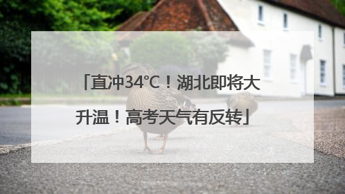直冲34℃！湖北即将大升温！高考天气有反转