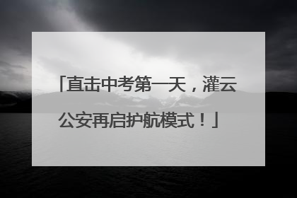 直击中考第一天，灌云公安再启护航模式！