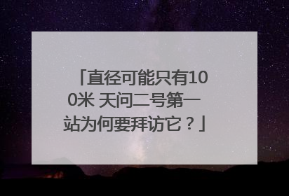 直径可能只有100米 天问二号第一站为何要拜访它？