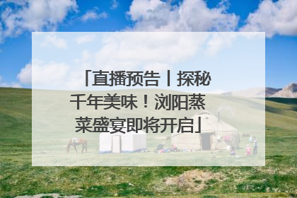 直播预告丨探秘千年美味！浏阳蒸菜盛宴即将开启
