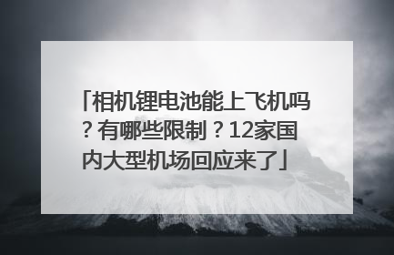 相机锂电池能上飞机吗？有哪些限制？12家国内大型机场回应来了