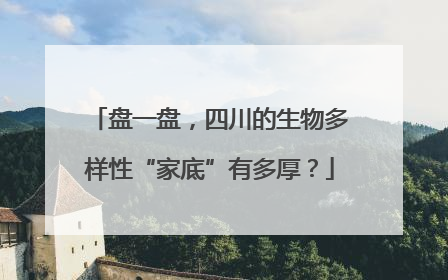 盘一盘，四川的生物多样性“家底”有多厚？