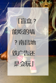 盲盒？能吃的墙？南昌地铁广告还是会玩