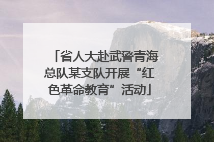 省人大赴武警青海总队某支队开展“红色革命教育”活动