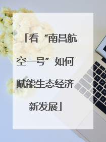 看“南昌航空一号”如何赋能生态经济新发展