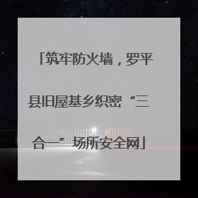 筑牢防火墙，罗平县旧屋基乡织密“三合一”场所安全网
