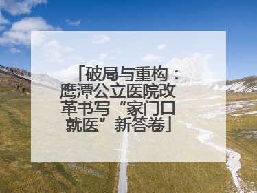 破局与重构：鹰潭公立医院改革书写“家门口就医”新答卷