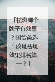 祛斑哪个牌子有效果？国货首选：淡斑祛斑效果排名第一？