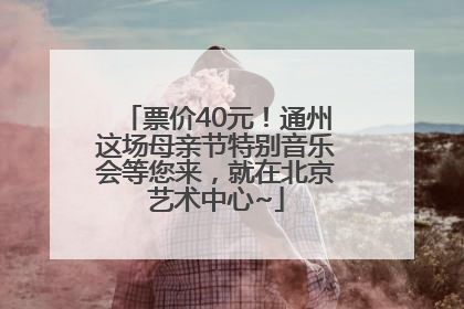票价40元！通州这场母亲节特别音乐会等您来，就在北京艺术中心~