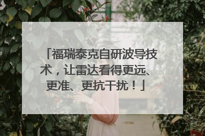 福瑞泰克自研波导技术，让雷达看得更远、更准、更抗干扰！