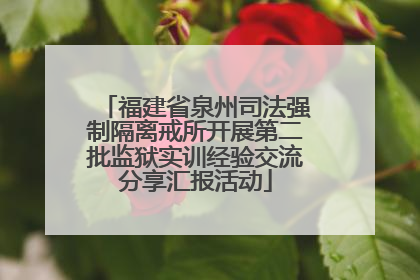 福建省泉州司法强制隔离戒所开展第二批监狱实训经验交流分享汇报活动