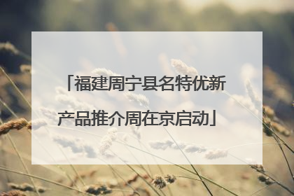 福建周宁县名特优新产品推介周在京启动