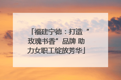 福建宁德：打造“玫瑰书香”品牌 助力女职工绽放芳华