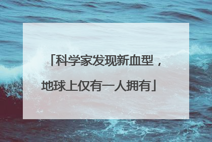 科学家发现新血型，地球上仅有一人拥有