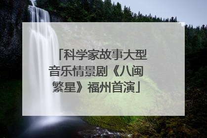 科学家故事大型音乐情景剧《八闽繁星》福州首演