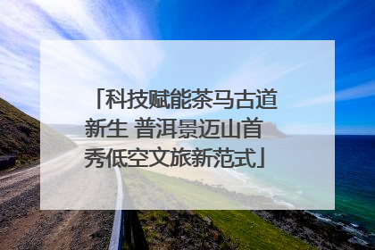 科技赋能茶马古道新生 普洱景迈山首秀低空文旅新范式