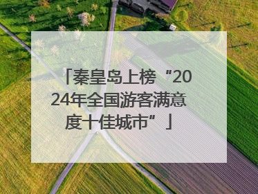 秦皇岛上榜“2024年全国游客满意度十佳城市”