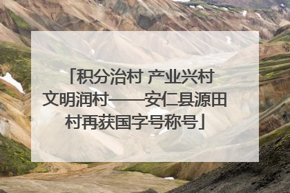 积分治村 产业兴村 文明润村——安仁县源田村再获国字号称号