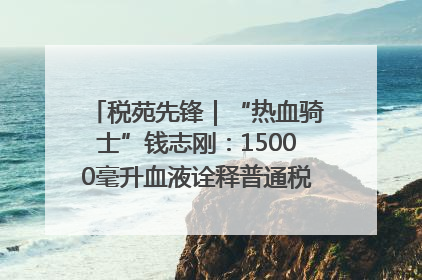 税苑先锋｜“热血骑士”钱志刚：15000毫升血液诠释普通税官的非凡承诺