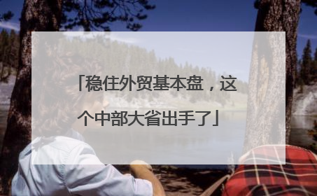 稳住外贸基本盘，这个中部大省出手了