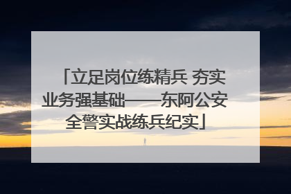 立足岗位练精兵 夯实业务强基础——东阿公安全警实战练兵纪实