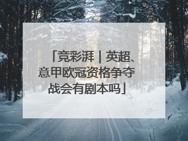 竞彩湃｜英超、意甲欧冠资格争夺战会有剧本吗