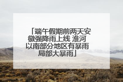 端午假期前两天安徽强降雨上线 淮河以南部分地区有暴雨局部大暴雨