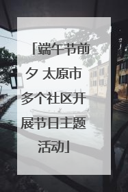 端午节前夕 太原市多个社区开展节日主题活动