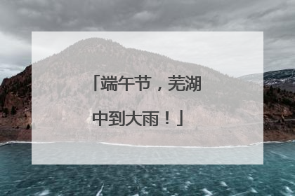 端午节，芜湖中到大雨！