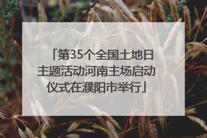 第35个全国土地日主题活动河南主场启动仪式在濮阳市举行