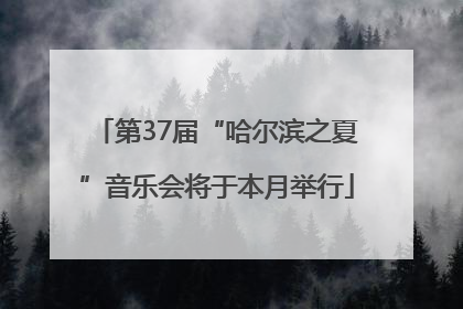 第37届“哈尔滨之夏”音乐会将于本月举行
