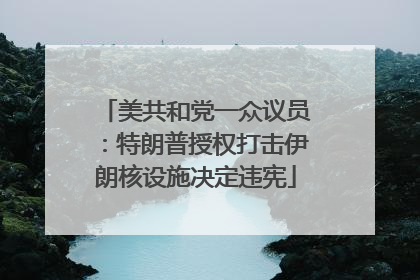 美共和党一众议员：特朗普授权打击伊朗核设施决定违宪