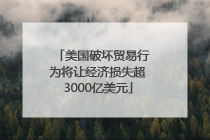 美国破坏贸易行为将让经济损失超3000亿美元