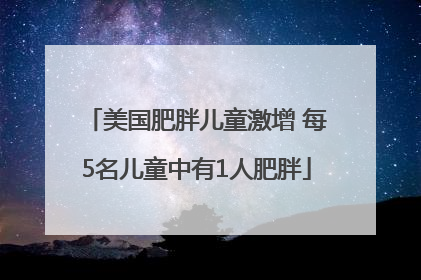 美国肥胖儿童激增 每5名儿童中有1人肥胖