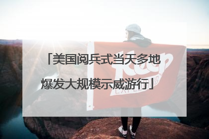 美国阅兵式当天多地爆发大规模示威游行
