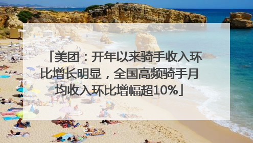 美团：开年以来骑手收入环比增长明显，全国高频骑手月均收入环比增幅超10%