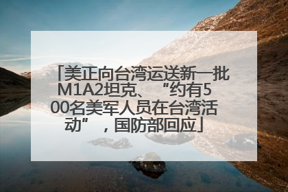 美正向台湾运送新一批M1A2坦克、“约有500名美军人员在台湾活动”，国防部回应
