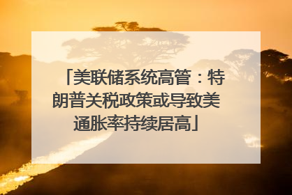 美联储系统高管：特朗普关税政策或导致美通胀率持续居高