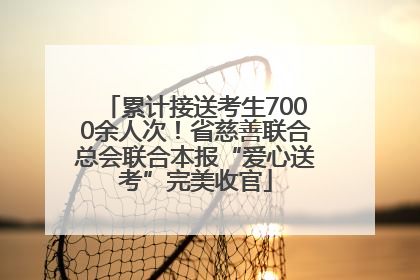 累计接送考生7000余人次！省慈善联合总会联合本报“爱心送考”完美收官