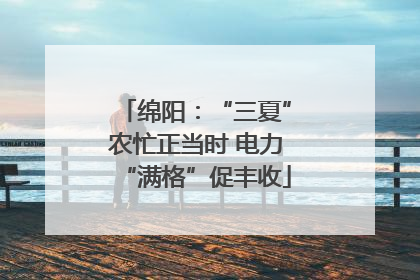 绵阳：“三夏”农忙正当时 电力“满格”促丰收