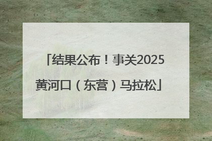 结果公布！事关2025黄河口（东营）马拉松